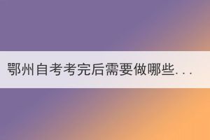 鄂州自考考完后需要做哪些事?